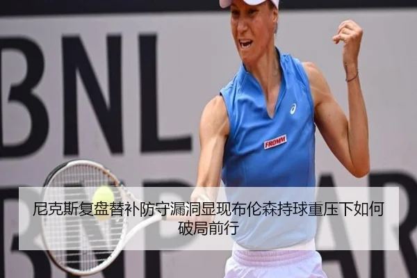 尼克斯复盘替补防守漏洞显现布伦森持球重压下如何破局前行