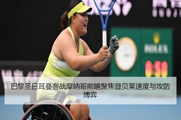 巴黎圣日耳曼客战摩纳哥前瞻聚焦登贝莱速度与攻防博弈