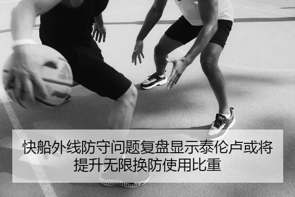 快船外线防守问题复盘显示泰伦卢或将提升无限换防使用比重